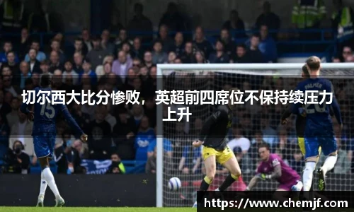 切尔西大比分惨败，英超前四席位不保持续压力上升