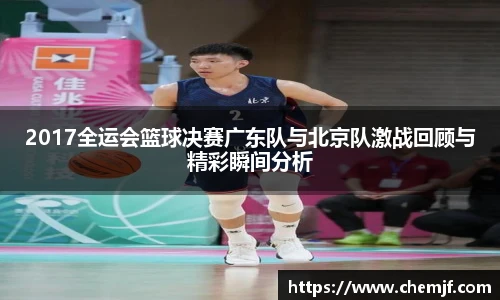 2017全运会篮球决赛广东队与北京队激战回顾与精彩瞬间分析