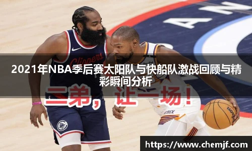 2021年NBA季后赛太阳队与快船队激战回顾与精彩瞬间分析