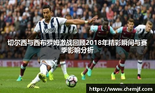 切尔西与西布罗姆激战回顾2018年精彩瞬间与赛季影响分析
