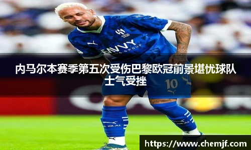内马尔本赛季第五次受伤巴黎欧冠前景堪忧球队士气受挫