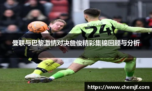 曼联与巴黎激情对决詹俊精彩集锦回顾与分析