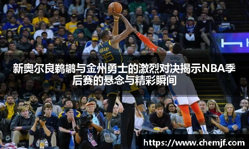 新奥尔良鹈鹕与金州勇士的激烈对决揭示NBA季后赛的悬念与精彩瞬间